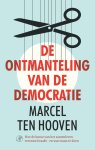 Marcel ten Hooven - De ontmanteling van de democratie Hoe de kunst van het samenleven verstoord raakt - en wat eraan te doen