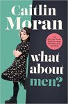 Moran, Caitlin - (1) What About Men?