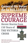 General Sir Peter de la Billière - Supreme Courage Heroic Stories from 150 Years of the Victoria Cross