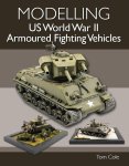 Tom Cole - Modelling US World War II Armoured Fighting Vehicles