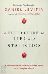 Levitin, Daniel - A Field Guide to Lies and Statistics A Neuroscientist on How to Make Sense of a Complex World