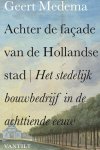 Geert Medema - Achter de façade van de Hollandse stad Het stedelijk bouwbedrijf in de achttiende eeuw