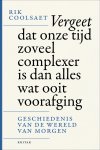 Rik Coolsaet - Vergeet dat onze tijd zoveel complexer is dan alles wat ooit voorafging De geschiedenis van de wereld van morgen
