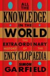 Simon Garfield 79006 - All the Knowledge in the World The Extraordinary History of the Encyclopaedia by the bestselling author of JUST MY TYPE
