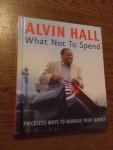 Hall, Alvin - What not to spend. Priceless ways to manage your money