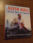 Hall, Alvin - What not to spend. Priceless ways to manage your money