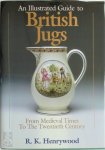 R. K. Henrywood - An Illustrated Guide to British Jugs From Medieval Times to the Twentieth Century
