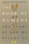 RUTHERFORD, A. - The book of humans. The story of how we became us.