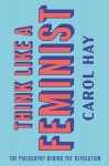 Carol Hay 279543 - Think Like a Feminist The Philosophy behind the Revolution