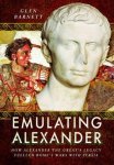 Glen Barnett - Emulating Alexander: How Alexander the Great's Legacy Fuelled Rome's Wars with Persia.