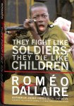 Dallaire, Romeo - They Fight Like Soldiers, They Die Like Children. The Global Quest to Eradicate the Use of Child Soldiers