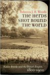 Rebecca J. H. Woods - The Herds Shot Round the World Native Breeds and the British Empire, 1800-1900
