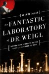Arthur Allen - The Fantastic Laboratory of Dr. Weigl How Two Brave Scientists Battled Typhus and Sabotaged the Nazis