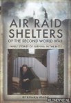 Wade, Stephen - Air Raid Shelters of the Second World War. Family Stories of Survival in the Blitz