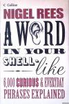 Rees, Nigel - A Word in Your Shell-like: 6,000 Curious & Everyday Phrases Explained