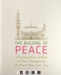 Johan Joor, Heikelina Verrijn Stuart - The Building of Peace. A Hundred Years of Work on Peace Through Law. The Peace Palace 1913 - 2013 Johan Joor, Heikelina Verrijn Stuart - The Building of Peace. A Hundred Years of Work on Peace Through Law. The Peace Palace 1913 - 2013