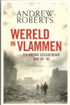 Roberts, Andrew  (vertaald door Roland Fagel) - Wereld in vlammen / een nieuwe geschiedenis van '39-'45