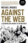 Michael Brooks - Against the Web - A Cosmopolitan Answer to the New Right