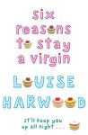Louise Harwood - Six Reasons to Stay a Virgin