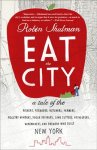 Robin Shulman - Eat the City A Tale of the Fishers, Foragers, Butchers, Farmers, Poultry Minders, Sugar Refiners, Cane Cutters, Beekeepers, Winemakers, and Brewers Who Built New York
