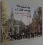 Nagel, Iwan, samenstelling, - 300 Groeten uit Hilversum. Een beeldverslag van Hilversum begin 1900