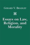 Bradley, Gerard V. - Essays on Law, Religion, and Morality