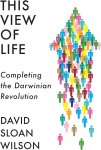 David Sloan Wilson 218992 - This View of Life Completing the Darwinian Revolution David Sloan Wilson 218992 - This View of Life Completing the Darwinian Revolution
