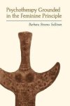 Barbara Stevens Sullivan - Psychotherapy Grounded in the Feminine Principle Barbara Stevens Sullivan - Psychotherapy Grounded in the Feminine Principle