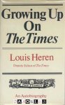 Louis Heren - Growing Up On The Times. An Autobiography