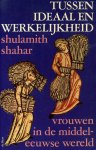 Shahar, Shulamith - Tussen ideaal en werkelijkheid. Vrouwen in de Middeleeuwse wereld.