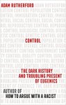 Rutherford, Adam - Control The Dark History and Troubling Present of Eugenics