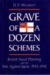 Willmott, H.P. - Grave of a Dozen Schemes, British Naval Planning and the War Against Japan, 1943-1945