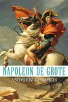 Andrew Roberts - Napoleon de Grote