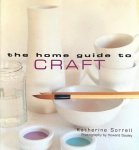 SORRELL, KATHERINE - The Home Guide to Craft [ gids voor handvaardigheid / technieken ] [ stenciling, sewing, felt making, glass decorating, papier mache, soap making a.o. ]