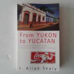 Sealy, J. Allan - From Yukon to Yucatan