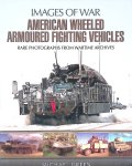 Green, Michael - American Wheeled Armoured Fighting Vehicles: Rare Photographs from Wartime Archives