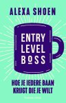 Alexa Shoen - Entry Level Boss Hoe je iedere baan die je wilt kunt krijgen