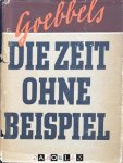 Joseph Goebbels - Die Zeit Ohne Beispiel. Reden und Aufsätze aus den Jahren 1939 / 40 /41