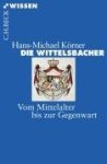 Hans-Michael Körner - Die Wittelsbacher Vom Mittelalter bis zur Gegenwart