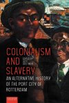 Gert Oostindie [Ed. - Colonialism and Slavery An Alternative History of the Port City of Rotterdam
