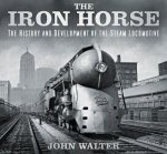 John Walter - The Iron Horse The History and Development of the Steam Locomotive