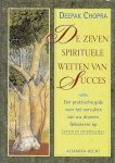 Chopra , Deepak . [ isbn 9789023008934 ]  0217 - De Zeven Spirituele Wetten van Succes . ( Een praktische gids voor het vervullen van uw dromen . Gebaseerd op ,, Leven in Overvloed . ) In ''De zeven spirituele wetten van succes'' put Deepak Chopra uit zijn rijke kennisbron en formuleert hij -
