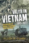 Allen B. Clark - Valor in Vietnam 1963 1977
