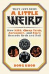 Doug Brod 279396 - They Just Seem a Little Weird: How KISS, Cheap Trick, Aerosmith, & Starz Remade Rock & Roll.