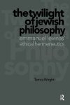 Wright, Tamra - The Twilight of Jewish Philosophy Emmanuel Levinas' Ethical Hermeneutics
