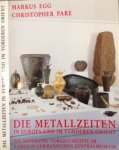 Egg, Markus & Christopher Pare - Die Metallzeiten in Europa und im vorderen Orient