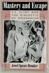 Jewel Spears Brooker - Mastery and Escape T.S. Eliot and the Dialectic of Modernism