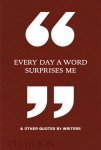 Phaidon Editors - Every Day a Word Surprises Me & Other Quotes by Writers