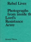 TITECA, Kristof - Rebel Lives - Photographs from inside the Lord's Resistance Army.