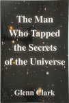 Glenn Clark - The Man Who Tapped the Secrets of the Universe
